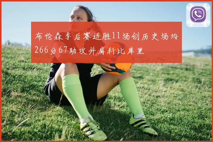 布伦森季后赛连胜11场创历史场均266分67助攻并肩科比库里