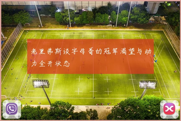 老里弗斯谈字母哥的冠军渴望与动力全开状态