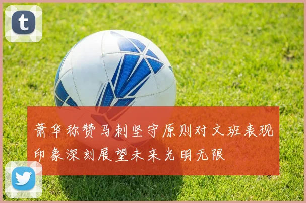 萧华称赞马刺坚守原则对文班表现印象深刻展望未来光明无限