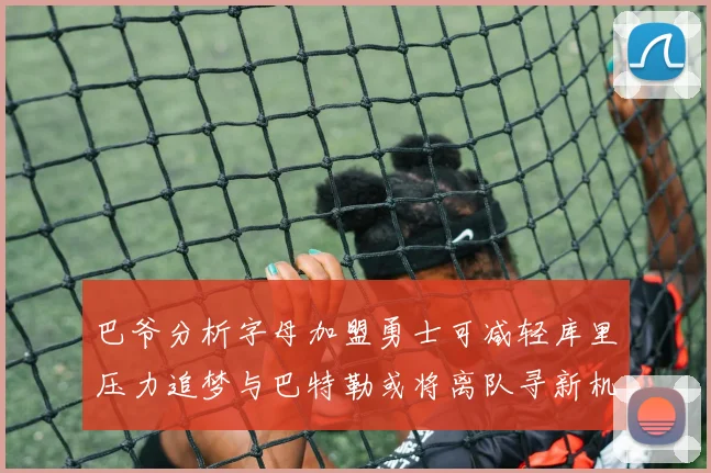 巴爷分析字母加盟勇士可减轻库里压力追梦与巴特勒或将离队寻新机遇