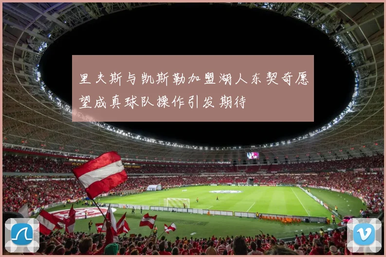 里夫斯与凯斯勒加盟湖人东契奇愿望成真球队操作引发期待