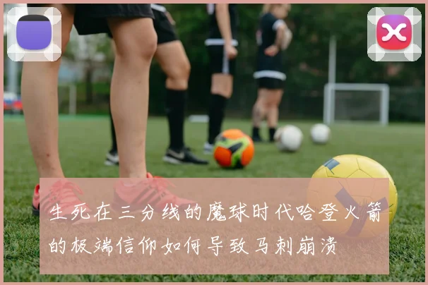 生死在三分线的魔球时代哈登火箭的极端信仰如何导致马刺崩溃