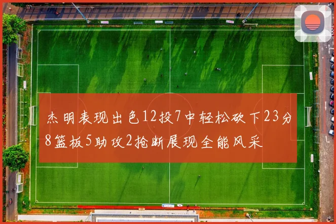 杰明表现出色12投7中轻松砍下23分8篮板5助攻2抢断展现全能风采