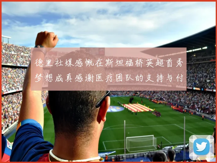 德里社媒感慨在斯坦福桥英超首秀梦想成真感谢医疗团队的支持与付出