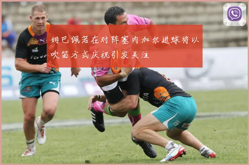姆巴佩若在对阵塞内加尔进球将以吹笛方式庆祝引发关注
